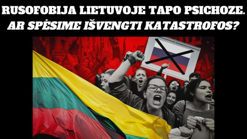 Rusofobija Lietuvoje tapo psichoze. Ar spėsime išvengti katastrofos?