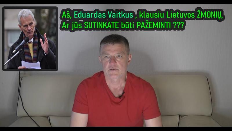 Aš, Eduardas Vaitkus , klausiu Lietuvos ŽMONIŲ, ar jūs SUTINKATE būti PAŽEMINTI???